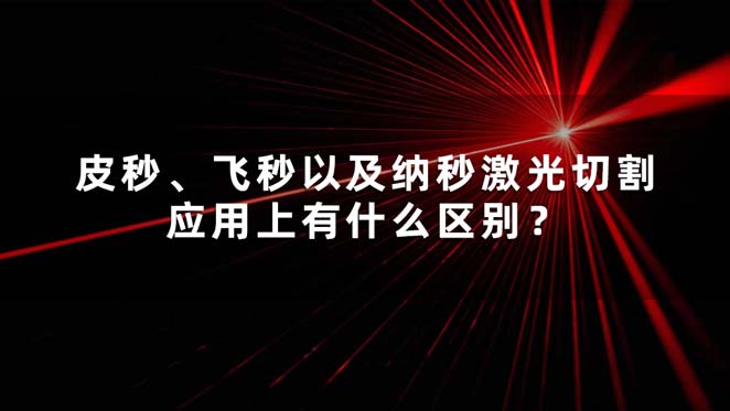 皮秒、飛秒以及納秒激光切割應(yīng)用上有什么區(qū)別？