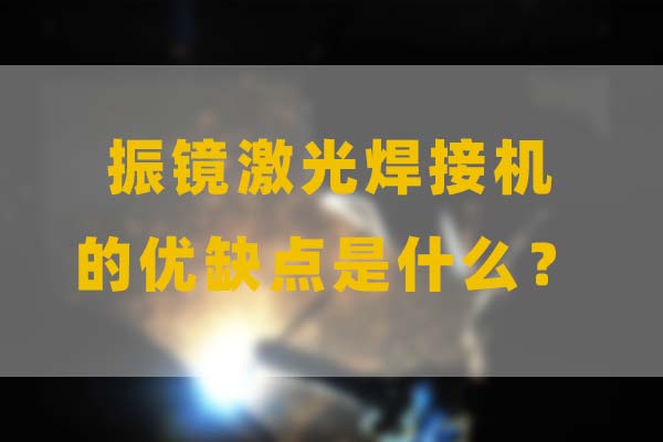 為什么要選擇振鏡激光焊接，他的優(yōu)缺點(diǎn)是什么？