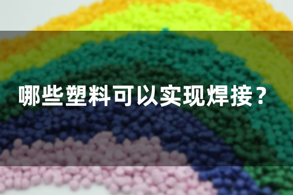 哪些塑料可以實(shí)現(xiàn)焊接？