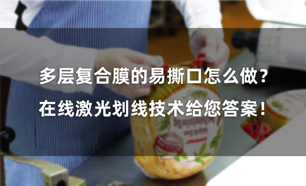 多層復(fù)合膜的易撕口怎么做？ 在線激光劃線技術(shù)給您答案！